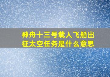 神舟十三号载人飞船出征太空任务是什么意思