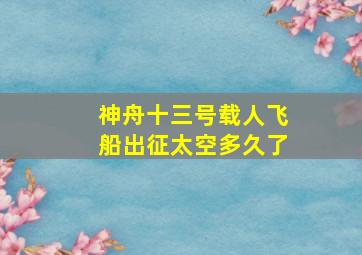 神舟十三号载人飞船出征太空多久了