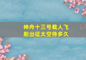 神舟十三号载人飞船出征太空待多久