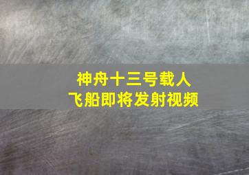 神舟十三号载人飞船即将发射视频