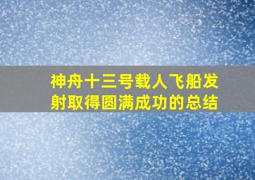 神舟十三号载人飞船发射取得圆满成功的总结