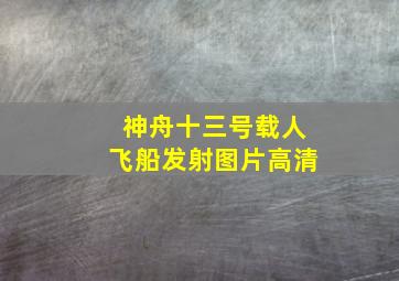 神舟十三号载人飞船发射图片高清