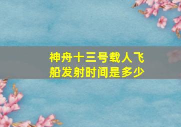 神舟十三号载人飞船发射时间是多少