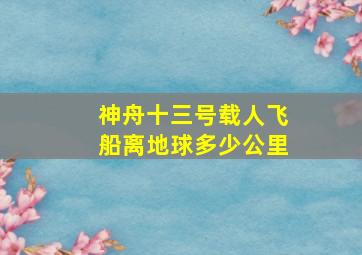 神舟十三号载人飞船离地球多少公里