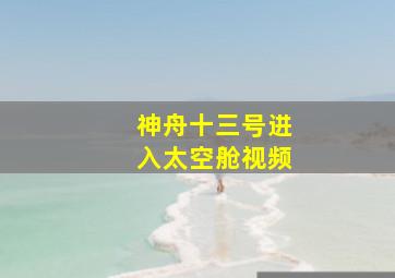 神舟十三号进入太空舱视频