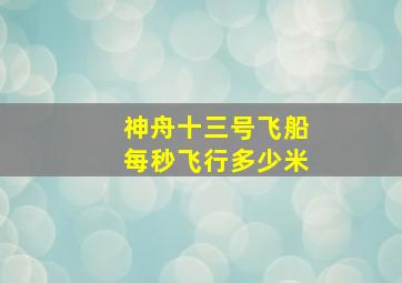 神舟十三号飞船每秒飞行多少米