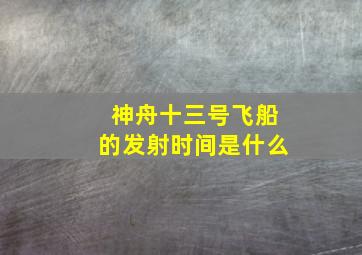 神舟十三号飞船的发射时间是什么