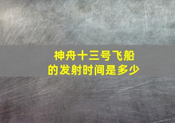 神舟十三号飞船的发射时间是多少