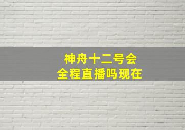 神舟十二号会全程直播吗现在