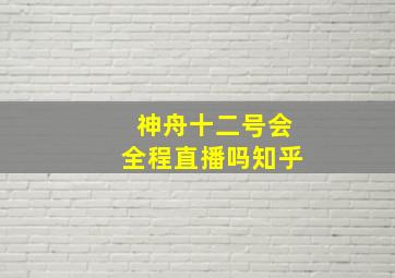 神舟十二号会全程直播吗知乎