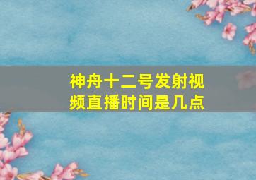 神舟十二号发射视频直播时间是几点