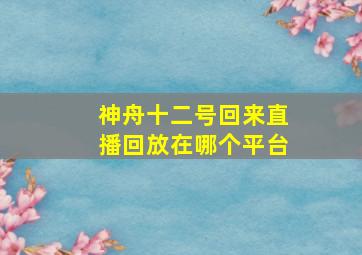 神舟十二号回来直播回放在哪个平台