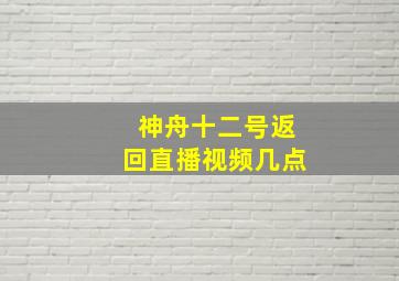 神舟十二号返回直播视频几点