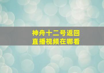 神舟十二号返回直播视频在哪看