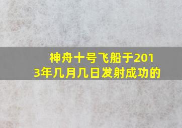 神舟十号飞船于2013年几月几日发射成功的