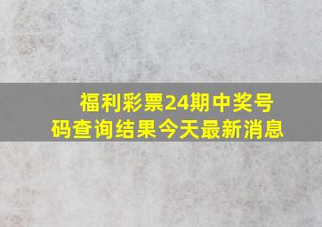 福利彩票24期中奖号码查询结果今天最新消息