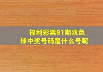 福利彩票81期双色球中奖号码是什么号呢