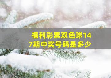 福利彩票双色球147期中奖号码是多少