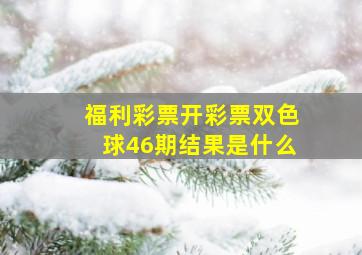 福利彩票开彩票双色球46期结果是什么