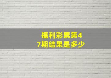 福利彩票第47期结果是多少