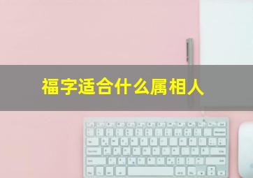 福字适合什么属相人