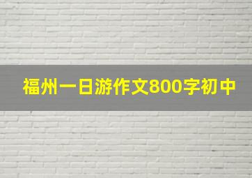 福州一日游作文800字初中