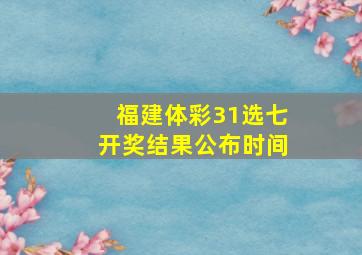 福建体彩31选七开奖结果公布时间