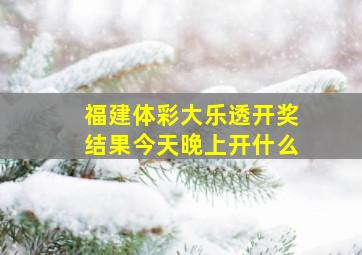 福建体彩大乐透开奖结果今天晚上开什么