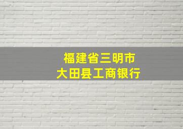 福建省三明市大田县工商银行