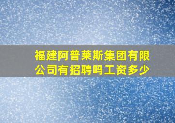 福建阿普莱斯集团有限公司有招聘吗工资多少