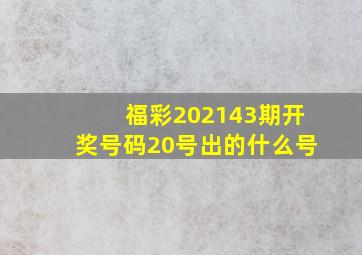 福彩202143期开奖号码20号出的什么号