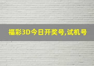 福彩3D今日开奖号,试机号