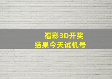 福彩3D开奖结果今天试机号