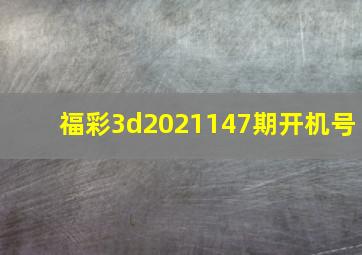 福彩3d2021147期开机号