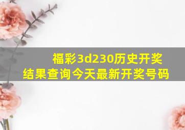 福彩3d230历史开奖结果查询今天最新开奖号码