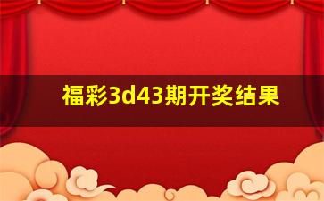 福彩3d43期开奖结果