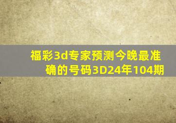 福彩3d专家预测今晚最准确的号码3D24年104期