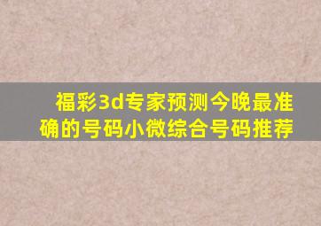 福彩3d专家预测今晚最准确的号码小微综合号码推荐