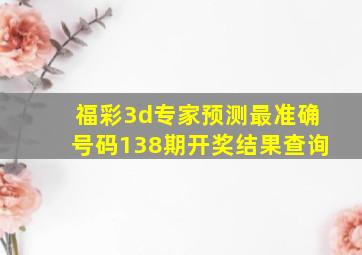 福彩3d专家预测最准确号码138期开奖结果查询