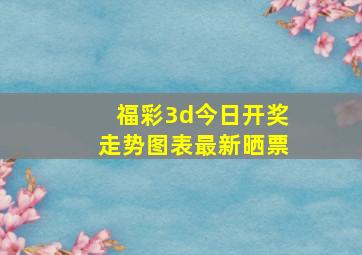 福彩3d今日开奖走势图表最新晒票