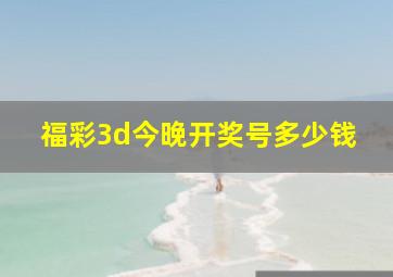 福彩3d今晚开奖号多少钱