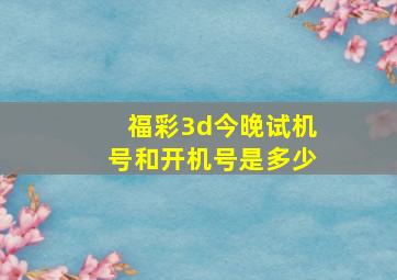 福彩3d今晚试机号和开机号是多少