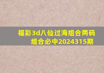 福彩3d八仙过海组合两码组合必中2024315期