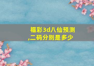 福彩3d八仙预测,二码分别是多少