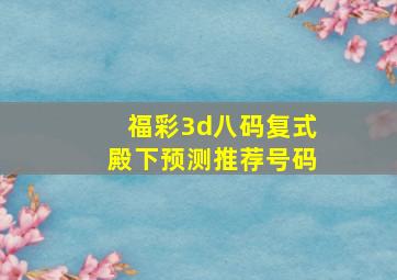 福彩3d八码复式殿下预测推荐号码