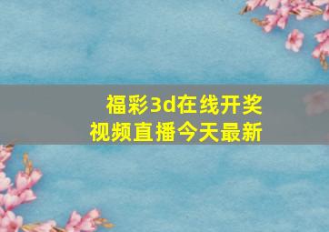 福彩3d在线开奖视频直播今天最新