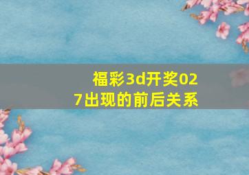 福彩3d开奖027出现的前后关系