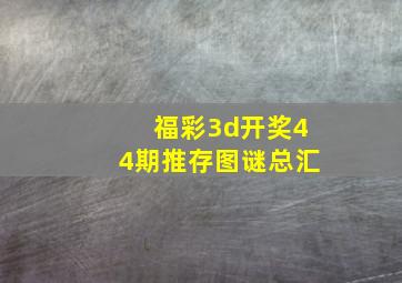 福彩3d开奖44期推存图谜总汇