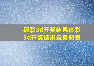 福彩3d开奖结果体彩3d开奖结果走势图表