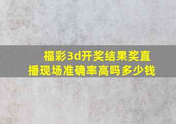 福彩3d开奖结果奖直播现场准确率高吗多少钱